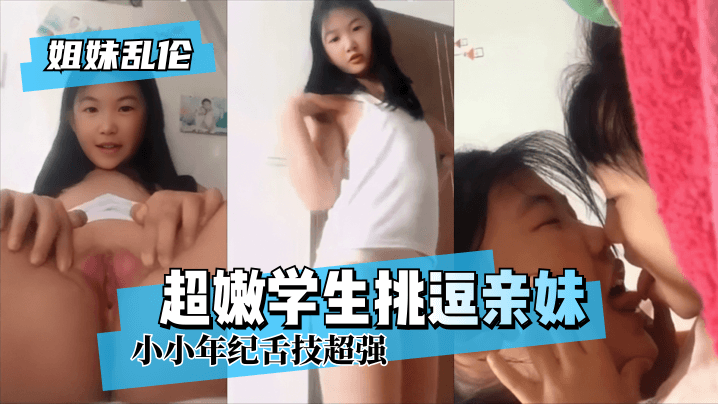 【姐妹乱伦】超嫩学生挑逗亲妹~小小年纪舌技超强!!